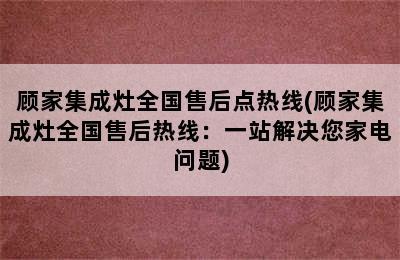 顾家集成灶全国售后点热线(顾家集成灶全国售后热线：一站解决您家电问题)