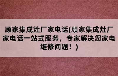 顾家集成灶厂家电话(顾家集成灶厂家电话一站式服务，专家解决您家电维修问题！)