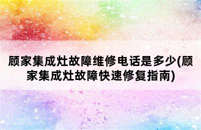 顾家集成灶故障维修电话是多少(顾家集成灶故障快速修复指南)