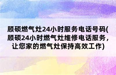 顾硕燃气灶24小时服务电话号码(顾硕24小时燃气灶维修电话服务，让您家的燃气灶保持高效工作)