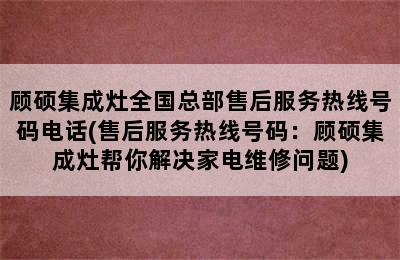 顾硕集成灶全国总部售后服务热线号码电话(售后服务热线号码：顾硕集成灶帮你解决家电维修问题)