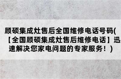 顾硕集成灶售后全国维修电话号码(【全国顾硕集成灶售后维修电话】迅速解决您家电问题的专家服务！)