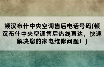 顿汉布什中央空调售后电话号码(顿汉布什中央空调售后热线直达，快速解决您的家电维修问题！)