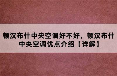 顿汉布什中央空调好不好，顿汉布什中央空调优点介绍【详解】