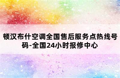 顿汉布什空调全国售后服务点热线号码-全国24小时报修中心