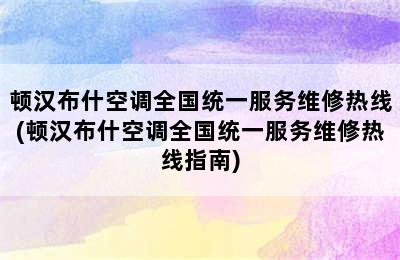 顿汉布什空调全国统一服务维修热线(顿汉布什空调全国统一服务维修热线指南)