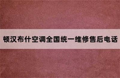 顿汉布什空调全国统一维修售后电话