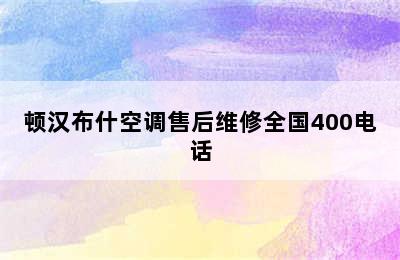 顿汉布什空调售后维修全国400电话