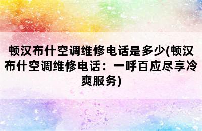 顿汉布什空调维修电话是多少(顿汉布什空调维修电话：一呼百应尽享冷爽服务)