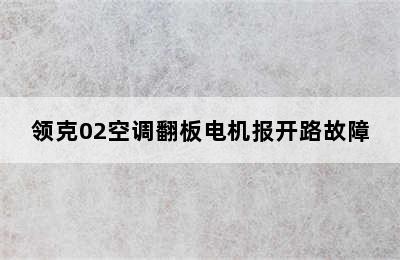 领克02空调翻板电机报开路故障