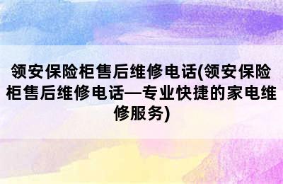 领安保险柜售后维修电话(领安保险柜售后维修电话—专业快捷的家电维修服务)