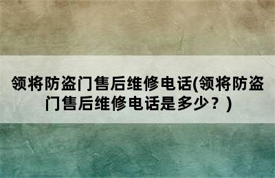 领将防盗门售后维修电话(领将防盗门售后维修电话是多少？)