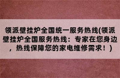 领派壁挂炉全国统一服务热线(领派壁挂炉全国服务热线：专家在您身边，热线保障您的家电维修需求！)