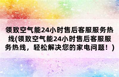 领致空气能24小时售后客服服务热线(领致空气能24小时售后客服服务热线，轻松解决您的家电问题！)