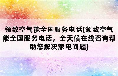 领致空气能全国服务电话(领致空气能全国服务电话，全天候在线咨询帮助您解决家电问题)