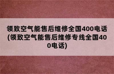 领致空气能售后维修全国400电话(领致空气能售后维修专线全国400电话)