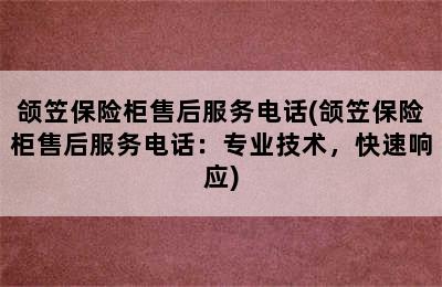 颌笠保险柜售后服务电话(颌笠保险柜售后服务电话：专业技术，快速响应)