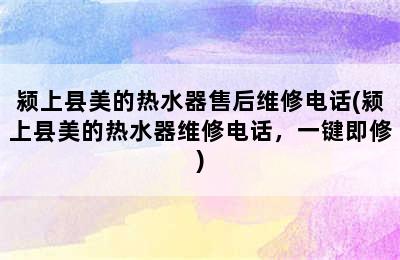 颍上县美的热水器售后维修电话(颍上县美的热水器维修电话，一键即修)