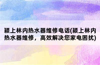 颍上林内热水器维修电话(颍上林内热水器维修，高效解决您家电困扰)