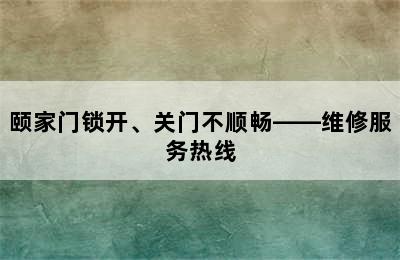 颐家门锁开、关门不顺畅——维修服务热线