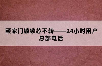 颐家门锁锁芯不转——24小时用户总部电话