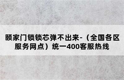 颐家门锁锁芯弹不出来-（全国各区服务网点）统一400客服热线