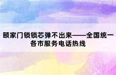 颐家门锁锁芯弹不出来——全国统一各市服务电话热线