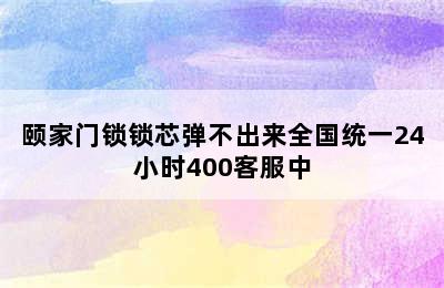 颐家门锁锁芯弹不出来全国统一24小时400客服中