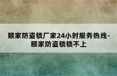 颐家防盗锁厂家24小时服务热线-颐家防盗锁锁不上