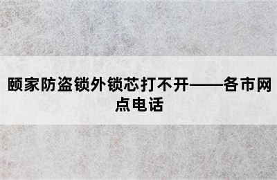 颐家防盗锁外锁芯打不开——各市网点电话