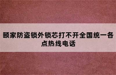 颐家防盗锁外锁芯打不开全国统一各点热线电话