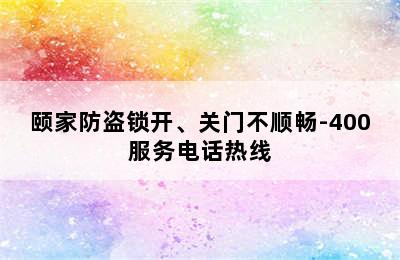 颐家防盗锁开、关门不顺畅-400服务电话热线