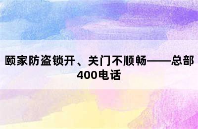 颐家防盗锁开、关门不顺畅——总部400电话