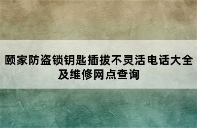 颐家防盗锁钥匙插拔不灵活电话大全及维修网点查询