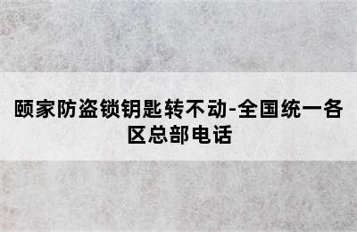 颐家防盗锁钥匙转不动-全国统一各区总部电话