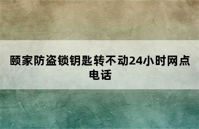 颐家防盗锁钥匙转不动24小时网点电话