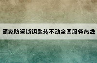 颐家防盗锁钥匙转不动全国服务热线