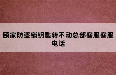 颐家防盗锁钥匙转不动总部客服客服电话