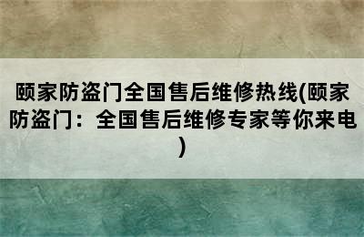 颐家防盗门全国售后维修热线(颐家防盗门：全国售后维修专家等你来电)