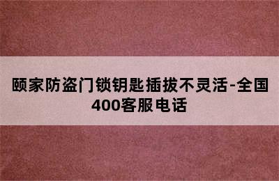 颐家防盗门锁钥匙插拔不灵活-全国400客服电话