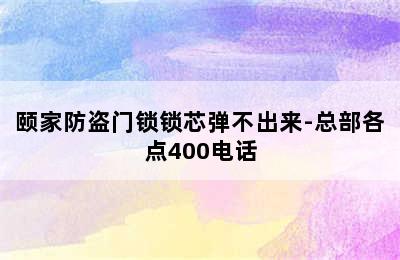 颐家防盗门锁锁芯弹不出来-总部各点400电话