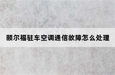 颐尔福驻车空调通信故障怎么处理