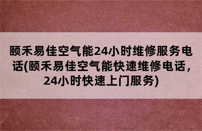 颐禾易佳空气能24小时维修服务电话(颐禾易佳空气能快速维修电话，24小时快速上门服务)