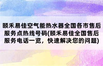 颐禾易佳空气能热水器全国各市售后服务点热线号码(颐禾易佳全国售后服务电话一览，快速解决您的问题)