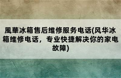 風華冰箱售后维修服务电话(风华冰箱维修电话，专业快捷解决你的家电故障)