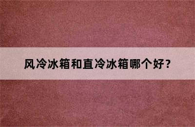 风冷冰箱和直冷冰箱哪个好？