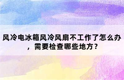 风冷电冰箱风冷风扇不工作了怎么办，需要检查哪些地方？