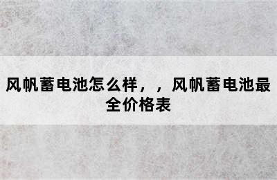 风帆蓄电池怎么样，，风帆蓄电池最全价格表