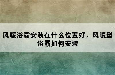 风暖浴霸安装在什么位置好，风暖型浴霸如何安装