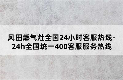 风田燃气灶全国24小时客服热线-24h全国统一400客服服务热线